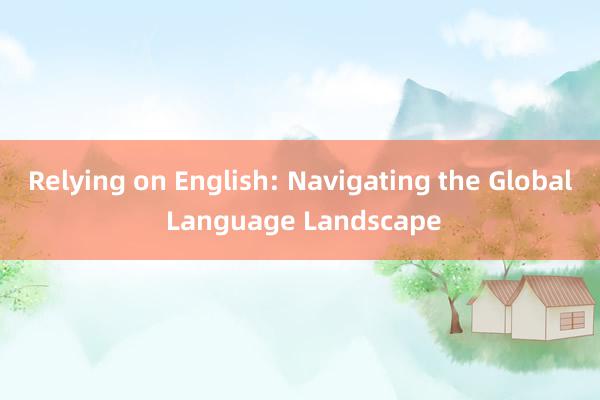 Relying on English: Navigating the Global Language Landscape